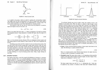 64 Chapter 3 Data Mining Techniques
FIGURE 3.7: Neural network node.
f;, is applied to the inputs, which are scaled by applying the corresponding weights.
The weight in the NN may be determined in two ways. In simple cases where much is
known about the problem, the weights may be predetermined by a domain expert. The
more common approach is to have them determined via a learning process.
The structure of ttle NN may also be viewed from the perspective of matrices.
Input and weight on the arcs into node i are
(3.28)
There is one output value from node i, y; , which is propagated to all output arcs during
the propagation process. Using summation to combine the inputs, then, the output of a
node is
Yi = f; (tWji Xji)= f; ([wr; · . . Wk;] [��� ])
]=1 Xb
(3.29)
Here f; is the activation function. Because NNs are complicated, domain experts and
data mining experts are often advised to assist in their use. This in tum complicates the
process.
Overfitting occurs when the NN is trained to fit one set of data almost exactly. The
error that occurs with the given training data is quite small; however, when new data
are examined, the error is very large. In effect, the NN has "memorized" the training set
and cannot generalize to more data. Larger and more complicated NNs can be trained
to represent more complex functions. To avoid overfitting, smaller NNs are advisable.
However, this is difficult to determine beforehand. Another approach that can be used
to avoid overfitting is to stop the learning process early. Using a larger training set
also helps.
3.5.1 Activation Functions
The output of each node i in the NN is based on the definition of a function f; , activation
function, associated with it. An activation function is sometimes called a processing
element function or a squashing function. The function is applied to the set of inputs
coming in on the input arcs. Figure 3.7 illustrates the process. There have been many
proposals for activation functions, including threshold, sigmoid, symmetric sigmoid, and
Gaussian.
Section 3.5 Neural Networks 65
o ;...._
_
_
_
...�.........................
(a) Threshold (b) Sigmoid (c) Gaussian
FIGURE 3.8: Sample activation functions.
An activation function may also be called a firing rule, relating it back to the
workings of the human brain. When the input to a neuron is large enough, it fires,
sending an electrical signal out on its axon (output link). Likewise, in an artificial NN
the output may be generated only if the input is above a certain level; thus, the idea of a
firing rule. When dealing only with binary output, the output is either 0 or 1, depending
on whether the neuron should fire. Some activation functions use - 1 and 1 instead,
while still others output a range of values. Based on these ideas, the input and output
values are often considered to be either 0 or 1. The model used in this text is more
general, allowing any numeric values for weights and input/output values. In addition,
the functions associated with each node may be more complicated than a simple threshold
function. Since many learning algorithms use the derivative of the activation function
in these cases the function should have a derivative that is easy to find.
'
An activation function, fi , is applied to the input values {xli , . . . , Xki } and weights
{wu , ... , Wkd· These inputs are usually combined in a sum of products form S =
CI:�=l (wh; xh;)). If a bias input exists, this formula becomes S = wo; +(I:�=l(whiXhi)).
The following are alternative definitions for activation functions, f; (S) at node i. Activa­
tion functions may be unipolar, with values in [0, 1], or bipolar, with values in [-1, 1].
The functions are also shown in Figure 3.8.
·
• Linear: A linear activation function produces a linear output value based on the
input. The following is a typical activation function
j; (S) = cS (3.30)
Here c is a constant positive value. With the linear function, the output value has
no limits in terms of maximum or minimum values.
• Threshold or step: The output value is either a 1 or 0, depending on the sum of the
products of the input values and their associated weights. As seen in Figure 3.8(a),
values above a threshold, T, will be 1 or 0:
f; (S) = { 1 if S > _T }
0 otherwise (3.31)
The binary output values may also be 1 or -1. Alternatively, the 1 value may
be replaced by any constant. A variation of this "hard limit" threshold function
 