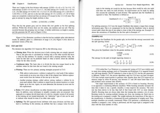 100 Chapter 4 Classification
There are 2 tuples in the first division with entropy (2/2(0) + 0 + 0) = 0, 2 in (1.6, 1.7]
with entropy (2/2(0) + 0 + 0) = 0, 3 in (1.7, 1.8] with entropy (0 + 3/3(0) + 0) = 0, 4 in
(1.8, 1.9] with entropy (0+4/4(0) +0) = 0, 2 in (1.9, 2.0] with entropy (0+ 1/2(0.301)+
1 /2(0.301)) = 0.301, and two in the last with entropy (0 + 0 + 2/2(0)) = 0. All of these
states are completely ordered and thus an entropy of 0 except for the (1.9, 2.0] state. The
gain in entropy by using the height attribute is thus
0.4384 - 2/15(0.301) = 0.3983 (4.22)
Thus, this has the greater gain, and we choose this over gender as the first splitting
attribute. Within this division there are two males, one medium and one tall. This has
occurred because this grouping was too large. A further subdivision on height is needed,
and this generates the DT seen in Figure 4.13(a).
Figure 4.13(a) illustrates a problem in that the tree has multiple splits with identical
results. In addition, there is a subdivision of range (1 .9, 2.0]. Figure 4.13(b) shows an
optimized version ofthe tree.
4.4.2 C4.5 and CS.O
The decision tree algorithm C4.5 iwproves ID3 in the following ways:
• Missing data: When the decision tree is built, missing data are simply ignored.
That is, the gain ratio is calculated by looking only at the other records that have
a value for that attribute. To classify a record with a missing attribute value, the
value for thai item can be predicted based on what is known about the attribute
values for the other r�cords.
• Continuous d;:lta: The basic idea is to divide the data into ranges based on the
attribute values for that item that are found irt the training sample.
� Pruning: There are two primary pruning strategies proposed in C4.5:
- With subtree replacement, a subtree is replaced by a leaf node if this replace­
ment results in an error rate close to that of the original tree. Subtree replace­
ment works from the bottom of the tree up to the root.
- Another pruning strategy, called subtree raising, replaces a subtree by its
most used subtree. Here a subtree is raised from its current location to a node
higher up in the tree. Again, we must determine the increase in error rate for
this replacement.
• Rules: C4.5 allows classification via either decision trees or rules generated from
them. In addition, some techniques to simplify complex rules are proposed. One
approach is to replace the left-hand side of a rule by a simpler version if all records
iri the training set are treated identically. An "otherwise" type of rule can be used
to indicate what should be done if no other rules apply.
• Splitting: The ID3 approach favors attributes with many divisions and thus may
lead to overfitting. In the extreme, an attribute that has a unique value for each
Section 4.4 Decision Tnee-Based Algorith ms 101
tuple in the training set would be the best because there would be only one tuple
(and thus one class) for each division. An improvement can be made by taking
into account the cardinality of each division. This approach uses the GainRatio as
opposed to Gain. The GainRatio is defined as
. . Gain(D, S)
GamRatw(D, S) = (lE!J �)
H I D l , . . . , I D l
(4.23)
For splitting purposes, C4.5 uses the largest GainRatio that ensures a larger than average
information gain. This is to compensate for the fact that the GainRatio value is skewed
toward splits where the size of one subset is close to that of the starting one. Example 4.8
shows the calculation of GainRatio for the first split in Example 4.7.
EXAMPLE 4.8
To calculate the GainRatio for the gender split, we first find the entropy associated with
the split ignoring classes
(9 6 ) 9 (15 ) 6 (15 )
H
- - = - log - + - log -- = 0.292
15
,
15 15 9 15 6
This gives the GainRatio value for the gender attribute as
0.09688
= 0.332
0.292
The entropy for the split on height (ignoring classes) is
( 2 2 3 4 2 )
H 15
'
15
'
15
'
lS' 15
(4.24)
(4.25)
(4.26)
C5.0 (called See 5 on Windows) is a commercial version of C4.5 now widely used
in many data mining packages such as Clementine and RuleQuest. It is targeted toward
use with large datasets. The DT induction is close to that of C4.5, but the rule generation
is different. Unlike C4.5, the precise algorithms used for C5.0 have not been divulged.
C5.0 does include improvements to generate rules. Results show that C5.0 improves on
memory usage by about 90 percent, runs between 5.7 and 240 times faster than C4.5,
and produces more accurate rules [ResO1].
One major improvement to the accuracy of C5.0 is based on boosting. Boosting
is an approach to combining different classifiers. While boosting normally increases the
time that it takes to run a specific classifier, it does improve the accuracy. The error
rate has been shown to be less than half of that found with C4.5 on some datasets
[ResOl]. Boosting does not always help when the training data contains a lot of noise.
Boosting works by creating multiple training sets from one training set. Each item in
the training set is assigned a weight. The weight indicates the importance of this item to
the classification. A classifier is constructed for each combination of weights used. Thus,
multiple classifiers are actually constructed. When C5.0 performs a classification, each
classifier is assigned a vote, voting is performed, and the target tuple is assigned to the
class with the most number of votes.
 