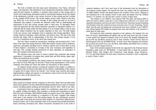 xii Preface
The book is divided into four major parts: Introduction, Core Topics, Advanced
Topics, and Appendix
. The introduction covers background information needed to under­
stand the later material. In addition, it examines topics related to data mining such as
OLAP, data warehousing, information retrieval, and machine learning
. In the first chapter
of the introduction I provide a very cursory overview of data mining and how it relates
to the complete KDD process
. The second chapter surveys topics related to data min­
ing
. While this is not crucial to the coverage of data mining and need not be read to
understand later chapters, it provides the interested reader with an understanding and
appreciation of how data mining concepts relate to other areas
. To thoroughly under­
stand and appreciate the data mining algorithms presented in subsequent chapters, it is
important that the reader realize that data mining is not an isolated subject
. It has its basis
in many related disciplines that are equally important on their own
. The third chapter
in this part surveys some techniques used to implement data mining algorithms
. These
include statistical techniques, neural networks, and decision trees
. This part of the book
provides the reader with an understanding of the basic data mining concepts
. It also
serves as J standalone survey of the entire data mining area
.
The Core Topics covered are classification, clustering, and association rules
. I view
these as the major data mining functions
.Other data mining concepts (such as prediction,
regression, and pattern matching) may be viewed as special cases of these three
. In each
of these chapters I concentrate on coverage of the most commonly used algorithms of
each type
. Our coverage includes pseudocode for these algorithms, an explanation of
them and examples illustrating their use
.
The advanced topics part looks at various concepts that complicate data mining
applications. I concentrate on temporal data, spatial data, and Web mining
. Again, algo­
rithms and pseudocode are provided.
In the appendix, production data mining systems are surveyed. I will keep a more
up to data list on the Web page for the book
. I thank all the representatives of the various
companies who helped me correct and update my descriptions of their products.
All chapters include exercises covering the material in that chapter. In addition to
conventional types of exercises that either test the student's understanding of the material
or require him to apply what he has learned. I also include some exercises that require
implementation (coding) and research
.A one-semester course would cover the core topics
and one or more of the advanced ones.
ACKNOWLEDGMENTS
Many people have helped with the completion of this book
. Tamer Ozsu provided initial
advice and inspiration. My dear friend Bob Korfhage introduced me to much of computer
science, including pattern matching and information retrieval
. Bob, I think of you often
.
I particularly thank my graduate students for contributing a great deal to some of
the original wording and editing. Their assistance in reading and commenting on earlier
drafts has been invaluable
. Matt McBride helped me prepare most of the original slides,
many of which are still available as a companion to the book
. Yongqiao Xiao helped
write much of the material in the Web mining chapter. He also meticulously reviewed
an earlier draft of the book and corrected many mistakes. Le Gruenwald, Zahid Hossain,
Yasemin Seydim, and Al Xiao performed much of the research that provided information
found concerning association rules
. Mario Nascimento introduced me to the world of
Preface xiii
temporal databases, and I have used some of the information from his dissertation in
the temporal mining chapter. Nat Ayewah has been very patient with his explanations
of hidden Markov models and helped improve the wording of that section. Zhigang Li
has introduced me to the complex world of time series and helped write the solutions
manual. I've learned a lot, but still feel a novice in many of these areas
.
The students in my CSE 8 3 3 1 class (Spring 1 9 9 9 , Fall 2000, and Spring 2002) at
SMU have had to endure a great deal
. I never realized how difficult it is to clearly word
algorithm descriptions and exercises until I wrote this book. I hope they learned something
even though at times the continual revisions necessary were, I'm sure, frustrating
. Torsten
Staab wins the prize for find�ng and correcting the most errors
. Students in my CSE8 3 3 1
class during Spring 2002 helped me prepare class notes and solutions to the exercises
. I
thank them for their input
.
My family has been extremely supportive in this endeavor. My husband, Jim, has
been (as always) understanding and patient with my odd work hours and lack of sleep
.
A more patient and supportive husband could not be found. My daughter Stephanie has
put up with my moodiness caused by lack of sleep. Sweetie, I hope I haven't been too
short-tempered with you (ILYMMTYLM)
. At times I have been impatient with Kristina
but you know how much I love you
. My Mom, sister Martha, and brother Dave as always
are there to provide support and love
.
Some of the research required for this book was supported by the National Science
Foundation under Grant No
. IIS-9 8 208 4 1
. I would finally like to thank the reviewers
(Michael Huhns, Julia Rodger, Bob Cimikowski, Greg Speegle, Zoran Obradovic,
T.Y. Lin, and James Buckly) for their many constructive comments
. I tried to implement
as many of these I could
.
 