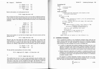 1 18 Chapter 4 Classification
1.7 < Height <= 1.8
1.8 < Height <= 1.9
1 .9 < Height <= 2.0
2.0 < Height
0/3
0/4
1/2
2/2
Based on this analysis, we would generate the rule
If 2.0 < height, then class = tall
Since all tuples that satisfy this predicate are tall, we do not add any additional predicates
to this rule. We now need to generate additional rules for the tall class. We thus look at the
remaining 13 tuples in the training set and recalculate the accuracy of the corresponding
predicates:
Gender = F 0/9
Gender = M 1/4
Height <= 1.6 0/2
1.6 < Height <= 1.7 0/2
1.7 < Height <= 1.8 0/3
1.8 < Height <= 1.9 0/4
1 .9 < Height <= 2.0 1/2
Based on the analysis, we see that the last height range is the most accurate and thus
generate the rule:
If 2.0 < height, then class = tall
However, only one of the tuples that satisfies this is actually tall, so we need to add
another predicate to it. We then look only at the other predicates affecting
.
these two
tuples. We now see a problem in that both of these are males. The problem 1s actually
caused by our "arbitrary" range divisions. We now divide the range into two subranges:
1.9 < Height <= 1.95 0/1
1.95 < Height <= 2.0 1/1
We thus add this second predicate to the rule to obtain
If 2.0 < height and 1.95 < height <= 2.0, then class = tall
or
If 1.95 < height, then class = tall
This problem does not exist if we look at tuples individually using the attrib�te:-value
pairs. However, in that case we would not generate the needed ranges f�r class1fymg the
actual data. At this point, we have classified all tall tuples. The algonthm would then
proceed by classifying the short and medium classes. This is left as an exercise.
Section 4.7 Combining Techniques 1 19
ALGORITHM 4.11
Input :
D
c
Output :
//Training data
/ /Clas ses
R / /Rul e s
PRISM algorithm :
R = 0 ;
//PRISM algori thm generates rules based on best
attribut e - value pairs
for each Cj E C do
repeat
T = D; I/Al l ins tances of class Cj wi ll be systematically
removed from T
·
p = true ; I /Create new rule with empty left - hand s i de
r = ( I f p then Cj) ;
repeat
for each attribute A value v pair found in T do
l l (l(tupleSET with A=v)ApA(ECj)l )
ca cu ate
l(tuples ET with A=v)Apl ;
find A = v that maximi zes this value ;
p = p 1 (A = v
) ;
T = {tuples in T that sat i s fy A = v} ;
until a l l tuples in T belong to Cj ;
D = D - T;
R = R U r;
until there are no tuples in D that belong to Cj ;
4.7 COMBINING TECHNIQUES
Given a classification problem, no one classification technique always yields the best
results. Therefore, there have been some proposals that look at combining techniques.
While discussing C5.0, we briefly introduced one technique for combining classifiers
called boosting. 1vo basic techniques can be used to accomplish this:
• A synthesis of approaches takes multiple techniques and blends them into a new
approach. An example of this would be using a prediction technique, such as linear
regression, to predict a future value for an attribute that is then used as input to a
classification NN. In this way the NN is used to predict a future classification value.
• Multiple independent approaches can be applied to a classification problem, each
yielding its own class prediction. The results of these individual techniques can then
be combined in some manner. This approach has been referred to as combination
o
fmultiple classifiers (CMC).
One approach to combine independent classifiers assumes that there are n inde­
pendent classifiers and that each generates the posterior probability Pk(CJ 1 ti) for each
class. The values are combined with a weighted linear combination
n
L WkPk(Cj I ti)
k=l
(4.56)
 