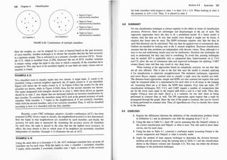 1 20 Chapter 4 Classification
0 0
� A � �
A Thple in Class 1
and correctly classified
0 • 0 0
0
X 0
� Tuple in Class 1
andincorrectly classified
A �
• •
A 0
A 0
o Thple in Class 2
and correctly classified
(a) Classifier 1 (b) Classifier2
• Thple in Class 2
and incorrectly classified
FIGURE 4.20: Combination of multiple classifiers.
Here the weights, Wk. can be assigned by a user or learned based on the past accuracy
of each classifier. Another technique is to choose the classifier that has the best accuracy
in a database sample. This is referred to as a dynamic classifier selection (DCS). �x
�
m­
ple 4. 13, which is modified from [LJ98], illustrate�
the use
.
of
.
DCS. Anothe�
vanat10n
is simple voting: assign the tuple to the class to which a maJonty of the classifiers have
assigned it. This may have to be modified slightly in case there are many classes and no
majority is found.
EXAMPLE 4. 13
Two classifiers exist to classify tuples into two classes. A target tuple, X, needs to be
classified. Using a nearest neighbor approach, the 10 tuples closest to X are identified.
Figure 4.20 shows the 10 tuples closest to X. In Figure 4.20(a) the res�
lts for the first
classifier are shown, while in Figure 4.20(b) those for the second classifier are shown.
The tuples designated with triangles should be in c�as
�
1, whil�
those shown
.
as s
�
uares
should be in class 2. Any shapes that are darkened mdicate an mcorrect classificauon by
that classifier. To combine the classifiers using DCS, look at the general accuracy of each
classifier. With classifier 1 , 7 tuples in the neighborhood of X are correctly classified,
while with the second classifier, only 6 are correctly classified. Thus, X will be classified
according to how it is classified with the first classifier.
Recently, a new CMC technique, adaptive classifier combination (ACC), has been
proposed [LJ98]. Given a tuple to classify, the neighborhood around it is first determined,
then the tuples in that neighborhood are classified by each classifier, and finall
�
the
accuracy for each class is measured. By examining the accuracy across all classifiers
for each class, the tuple is placed in the class that has the highest local accuracy. In
effect, the class chosen is that to which most of its neighbors are accurately classified
independent of classifier. Example 4.14 illustrates the use of ACC.
EXAMPLE 4.14
Using the same data as in Example 4.13, the ACC technique examines how accurat�
all
classifiers are for each class. With the tuples in class 1, classifier 1 accurately classifies
3 tuples, while classifier 2 accurately classifies only 1 tuple. A measure of the accuracy
SE!Ction 4.9 Exercises 121
for both classifiers with respect to class 1 is then: 3/4 + 1/4. When looking at
·
class 2,
the measure is: 4/6 + 5/6. Thus, X is placed in class 2.
4.8 SUMMARY
No one classification technique is always superior to the others in terms of classification
accuracy. However, there are advantages and disadvantages to the use of each. The
regression approaches force the data to fit a predefined model. If a linear model is
chosen, then the data are fit into that model even though it might not be linear. It
requires that linear data be used. The KNN technique requires only that the data be
such that distances can be calculated. This can then be applied even to nonnumeric data.
Outliers are handled by looking only at the K nearest neighbors. Bayesian classification
assumes that the data attributes are independent with discrete values. Thus, although it is
easy to use and understand, results may not be satisfactory. Decision tree techniques are
easy to understand, but they may lead to overfitting. To avoid this, pruning techniques
may be needed. ID3 is applicable only to categorical data. Improvements on it, C4.5
and CS, allow the use of continuous data and improved techniques for splitting. CART
creates binary trees and thus may result in very deep trees.
When looking at the approaches based on complexity analysis, we see that they
are all very efficient. This is due to the fact that once the model is created, applying
it for classification is relatively straightforward. The statistical techniques, regression
and naive Bayes, require constant time to classify a tuple once the models are built.
The distance-based approaches, simple and KNN, are also constant but require that each
tuple be compared either to a representative for each class or to all items in the training
set. Assuming there are q of these, the KNN then requires O(q) time per tuple. DT
classification techniques, ID3, C4.5, and CART require a number of comparisons that
are (in the worst case) equal to the longest path from a root to a leaf node. Thus, they
require 0 (log q) time per tuple. Since q is a constant, we qm view these as being
performed in constant time as well. The NN approaches again require that a tuple be
propagated through the graph. Since the size of the graph is constant, this can be viewed
as being performed in constant time. Thus, all algorithms are 0(n) to classify the n items
in the database.
4.9 EXERCISES
1. Explain the differences between the definition of the classification problem found
in Definition 4. 1 and an alternative one with the mapping from C to D.
2. Using the data in Table 4.1, draw OC curves assuming that the Output2 column is
the correct classification and Outputl is what is seen. You will need to draw three
curves, one for each class.
3. Using the data in Table 4. 1 , construct a confusion matrix assuming Output is the
correct assignment and Output1 is what is actually made.
4. Apply the method of least squares technique to determine the division between
medium and tall persons using the training data in Table 4. 1 and the classification
shown in the Output1 column (see Example 4.3). Y
ou may use either the division
technique or the prediction technique.
 