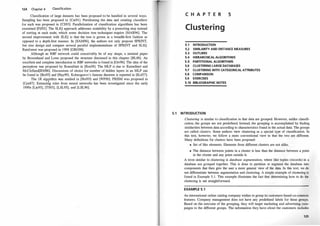124 Chapter 4 Classification
Classification of large datasets has been proposed to be handled in several ways.
Sampling has been proposed in [Cat91]. Partitioning the data and creating classifiers
for each was proposed in [CS93]. Parallelization of classification algorithms has been
examined [Fif92]. The SLIQ approa�h addresses scalability by a presorting step instead
of sorting at each node, which some decision tree techniques require [MAR96]. The
second improvement with SLIQ is that the tree is grown in a breadth-first fashion as
opposed to a depth-first manner. In [SAM96], the authors not only propose SPRINT,
but also design and compare several parallel implementations of SPRINT and SLIQ.
Rainforest was proposed in 1 998 [GRG98].
Although an RBF network could conceivably be of any shape, a seminal paper
by Broomhead and Lowe proposed the structure discussed in this chapter [BL88]. An
excellent and complete introduction to RBF networks is found in [Orr96]. The idea of the
perceptron was proposed by Rosenblatt in [Ros58]. The MLP is due to Rumelhart and
McClelland[RM86]. Discussions of choice for number of hidden layers in an MLP can
be found in [Bis95] and [Hay99]. Kolmogorov's famous theorem is reported in [Kol57].
The. lR algorithrri was studied in [Hol93] and [WFOO]. PRISM was proposed in
[Cen87]. Extracti�g rules from neural networks has been investigated since the early
1990s [Liu95], [TS93], [LSL95], and [LSL96].
5.1
C H A P T E R 5
Cl ustering
5.1 INTRODUCTION
5.2 SIMILARITY AND DISTANCE MEASURES
5.3 OUTLIERS
5.4 HIERARCHICAL ALGORITHMS
5.5 PARTITIONAL ALGORITHMS
5.6 CLUSTERING LARGE DATABASES
5.7 CLUSTERING WITH CATEGORICAL ATTRIBUTES
5.8 COMPARISON
5.9 EXERCISES
5.10 BIBLIOGRAPHIC NOTES
INTRODUCTION
Clustering is similar to classification in that data are grouped. However, unlike classifi­
cation, the groups are not predefined. Instead, the grouping is accomplished by finding
similarities between data according to characteristics found in the actual data. The groups
are called clusters. Some authors view clustering as a special type of classification. In
this text, however, we follow a more conventional view in that the two are different.
Many definitions for clusters have been proposed:
• Set of like elements. Elements from different clusters are not alike.
• The distance between points in a cluster is less than the distance between a point
in the cluster and any point outside it.
A term similar to clustering is database segmentation, where like tuples (records) in a
database are grouped together. This is done to partition or segment the database into
components that then give the user a more general view of the data. In this text, we do
not differentiate between segmentation and clustering. A simple example of clustering is
found in Example 5 . 1 . This example illustrates the fact that determining how to do the
clustering is not straightforward.
EXAMPLE 5.1
An international online catalog company wishes to group its customers based on common
features. Company management does not have any predefined labels for these groups.
Based on the outcome of the grouping, they will target marketing and advertising cam­
paigns to the different groups. The information they have about the customers includes
125
 