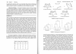 134 Chapter 5 Clustering
the agglomerative approach is that it is not incremental. Thus, when new elements are
added or old ones are removed or changed, the entire algorithm must be rerun. More
recent incremental variations, as discussed later in this text, address this problem.
.
Single Link Technique. !he single link technique is based on the idea of finding
maxunal connected components m a graph. A connected component is a graph in which
there exists a path between any two vertices. With the single link approach, two clusters
are merged if there is at least one edge that connects the two clusters; that is, if the
minimum distance between any two points is less than or equal to the threshold dis­
tance
_
being considered. For this reason, it is often called the nearest neighbor clustering
techmque. Example 5.3 illustrates this process.
EXAMPLE 5.3
Table 5.2 contains five sample data items with the distance between the elements indicated
in the t
�
ble entries. When viewed as a graph problem, Figure 5.6(a) shows the general
graph With all eqges labeled with the respective distances. To understand the idea behind
the hierarchical approach, we show several graph variations in Figures 5.6(b), (c), (d),
and (e). Figure 5.6(b) shows only those edges with a distance of 1 or less. There are
only two edges. The first level of single link clustering then will combine the connected
clusters (single elements from the first phase), giving three clusters: {A,B}, {C,D}, and
{E}. During the next level of clustering, we look at edges with a length of 2 or less. The
graph representing this threshold distance is shown in Figure 5.6(c). Note that we now
have an edge (actually three) between the two clusters {A,B} and {C,D}. Thus, at this
level of the single link clustering algorithm, we merge these two clusters to obtain a total
of two clusters: {A,B,C,D} and {E} . The graph that is created with a threshold distance
of 3 is shown in Figure 5.6(d). Here the graph is connected, so the two clusters from the
last le
_
vel
_
are m�rged into one large cluster that contains all elements. The dendrogram
f
?
r this smgle link example is shown in Figure 5.7(a). The labeling on the right-hand
side shows the threshold distance used to merge the clusters at each level.
The single link algorithm is obtained by replacing the NewClusters procedure in
the agglomerative a_Jgorithm with a procedure to find connected components of a graph.
We assume that this connected components procedure has as input a graph (actually
represented by a vertex adjacency matrix and set of vertices) and as outputs a set of
TABLE 5.2: Sample Data for Example 5.3
Item A B c D E
A 0 2 2 3
B 0 2 4 3
c 2 2 0 1 5
D 2 4 0 3
E 3 3 5 3 0
Section 5.4 Hierarchica l Algorithms 135
�
E�c E·
A 1 B
�c E· �c
D D D
(a) Graph with all distances (b) Graph with threshold of 1 (c) Graph with threshold of 2
A
A 1 B
E �
�c
D
(d) Graph with threshold of 3
A 1 B
E �
<;�c
D
(e) Graph with threshold of 4
FIGURE 5.6: Graphs for Example 5.3.
B C D E
(a) Single link
3
2
0
A B E C D
(b) Complete link
4
3
2
0
A B c D
(c) Average link
FIG URE 5.7: Dendrograms for Example 5.3.
5
4.5
4
3.5
3
2.5
2
1.5
10.5
0
E
connected components defined by a number (indicating the number of components) and
an array containing the membership of each component. Note that this is exactly what
the last two entries in the ordered triple are used for by the dendrogram data structure.
The single link approach is quite simple, but it suffers from several problems. This
algorithm is not very efficient because the connected components procedure, which is an
O(n2) space and time algorithm, is called at each iteration. A more efficient algorithm
could be developed by looking at which clusters from an earlier level can be merged at
each step. Another problem is that the clustering creates clusters with long chains.
An alternative view to merging clusters in the single link approach is that two
clusters are merged at a stage where the threshold distance is d if the minimum distance
between any vertex in one cluster and any vertex in the other cluster is at most d.
There have been other variations of the single link algorithm. One variation, based
on the use of a minimum spanning tree (MST), is shown in Algorithm 5.2. Here we
assume that a procedure, MST, produces a minimum spanning tree given an adjacency
matrix as input. The clusters are merged in increasing order of the distance found in the
MST. In the algorithm we show that once two clusters are merged, the distance between
 