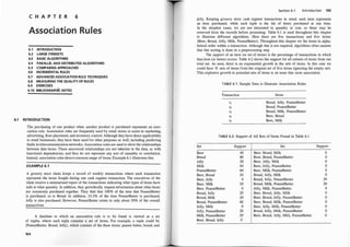 C H A P T E R 6
Association Ru les
6.1 INTRODUCTION
6.2 LARGE ITEMSETS
6.3 BASIC ALGORITHMS
6.4 PARALLEL AN D DISTRIBUTED ALGORITHMS
6.5 COMPARING APPROACHES
6.6 INCREMENTAL RULES
6.7 ADVANCED ASSOCIATION RULE TECHNQIUES
6.8 MEASURING THE QUALITY OF RULES
6.9 EXERCISES ,
6.1 0 BIBLIOGRAPHic NOTES
6.1 INTRODUCTION
The purchasing of one product when another product is purchased represents an asso­
ciation rule. Association rules are frequently used by retail stores to assist in marketing,
advertising, floor placement, and inventory control. Although they have direct applicability
to retail businesses, they have been used for other purposes as well, including predicting
faults in telecommunication networks. Association rilles are used to show the relationships
between data items. These uncovered relationships are not iriherent in the data, as with
functional dependencies, and they do not represent any sort of causality or correlation.
Instead, association rules detect common usage of items. Example 6.1 illustrates this.
EXAMPLE 6.1
A grocery store chain keeps a record of weekly transactions where each transaction
represents the items bought during one cash register transaction. The executives of the
chain receive a summarized report of the transactions indicating what types of items have
sold at what quantity. In addition, they periodically request information about what items
are commonly purchased together. They find that 100% of the time that PeanutButter
is purchased, so is Bread. In addition, 33.3% of the time PeimutButter is purchased,
Jelly is also purchased. However, PeanutButter exists in only about 50% of the overall
transactions.
A database in which an association rule is to be found is viewed as a set
of tuples, where each tuple contains a set of items. For example, a tuple could be
{PeanutButter, Bread, Jelly}, which consists of the three items: peanut butter, bread, and
164
.....
Section 6.1 Introduction 165
jelly. Keeping grocery story cash register transactions in mind, each item represents
an item purchased, while each tuple is the list of items purchased at one time.
In the simplest cases, we are not interested in quantity or cost, so these may be
removed from the records before processing. Table 6.1 is used throughout this chapter
to illustrate different algorithms. Here there are five transactions and five items:
{Beer, Bread, Jelly, Milk, PeanutButter}. Throughout this chapter we list items in alpha­
betical order within a transaction. Although this is not required, algorithms often assume
that this sorting is done in a preprocessing step.
The support of an item (or set of items) is the percentage of transactions in which
that item (or items) occurs. Table 6.2 shows the support for all subsets of items from our
total set. As seen, there is an exponential growth in the sets of items. In this case we
could have 31 sets of items from the original set of five items (ignoring the empty set).
This explosive growth in potential sets of items is an issue that most association
TABLE 6. 1 : Sample Data to Illustrate Association Rules
Transaction Items
Bread, Jelly, PeanutButter
Bread, PeanutButter
Bread, Milk, PeanutButter
Beer, Bread
Beer, Milk
TABLE 6.2: Support of All Sets of Items Found in Table 6. 1
Set Support Set
Beer 40 Beer, Bread, Milk
Bread 80 Beer, Bread, PeanutButter
Jelly 20 Beer, Jelly, Milk
Milk 40 Beer, Jelly, PeanutButter
PeanutButter 60 Beer, Milk, PeanutButter
Beer, Bread 20 Bread, Jelly, Milk
Beer, Jelly 0 Bread, Jelly, PeanutButter
Beer, Milk 20 Bread, Milk, PeanutButter
Beer, PeanutButter 0 Jelly, Milk, PeanutButter
Bread, Jelly 20 Beer, Bread, Jelly, Milk
Bread, Milk 20 Beer, Bread, Jelly, PeanutButter
Bread, PeanutButter 60 Beer, Bread, Milk, PeanutButter
Jelly, Milk 0 Beer, Jelly, Milk, PeanutButter
Jelly, PeanutButter 20 Bread, Jelly, Milk, PeanutButter
Milk, PeanutButter 20 Beer, Bread, Jelly, Milk, PeanutButter
Beer, Bread, Jelly 0
Support
0
0
0
0
0
0
20
20
0
0
0
0
0
0
0
 