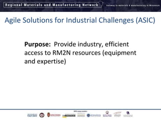 Agile Solutions for Industrial Challenges (ASIC)
Purpose: Provide industry, efficient
access to RM2N resources (equipment
and expertise)
 