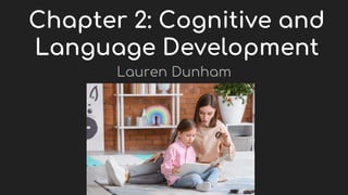 Chapter 2: Cognitive and
Language Development
Lauren Dunham
 