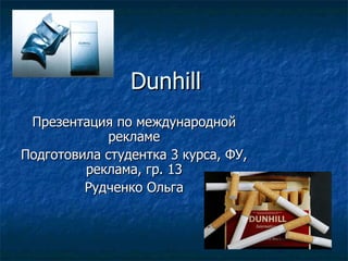 Dunhill Презентация по международной рекламе Подготовила студентка 3 курса, ФУ, реклама, гр. 13 Рудченко Ольга 