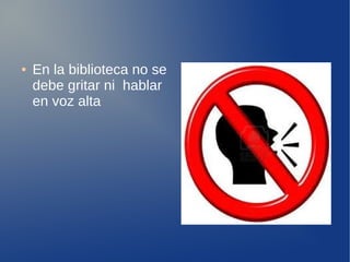 ●   En la biblioteca no se
    debe gritar ni hablar
    en voz alta
 
