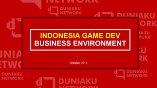 INDONESIA GAME DEV
BUSINESS ENVIRONMENT
October 2016
 