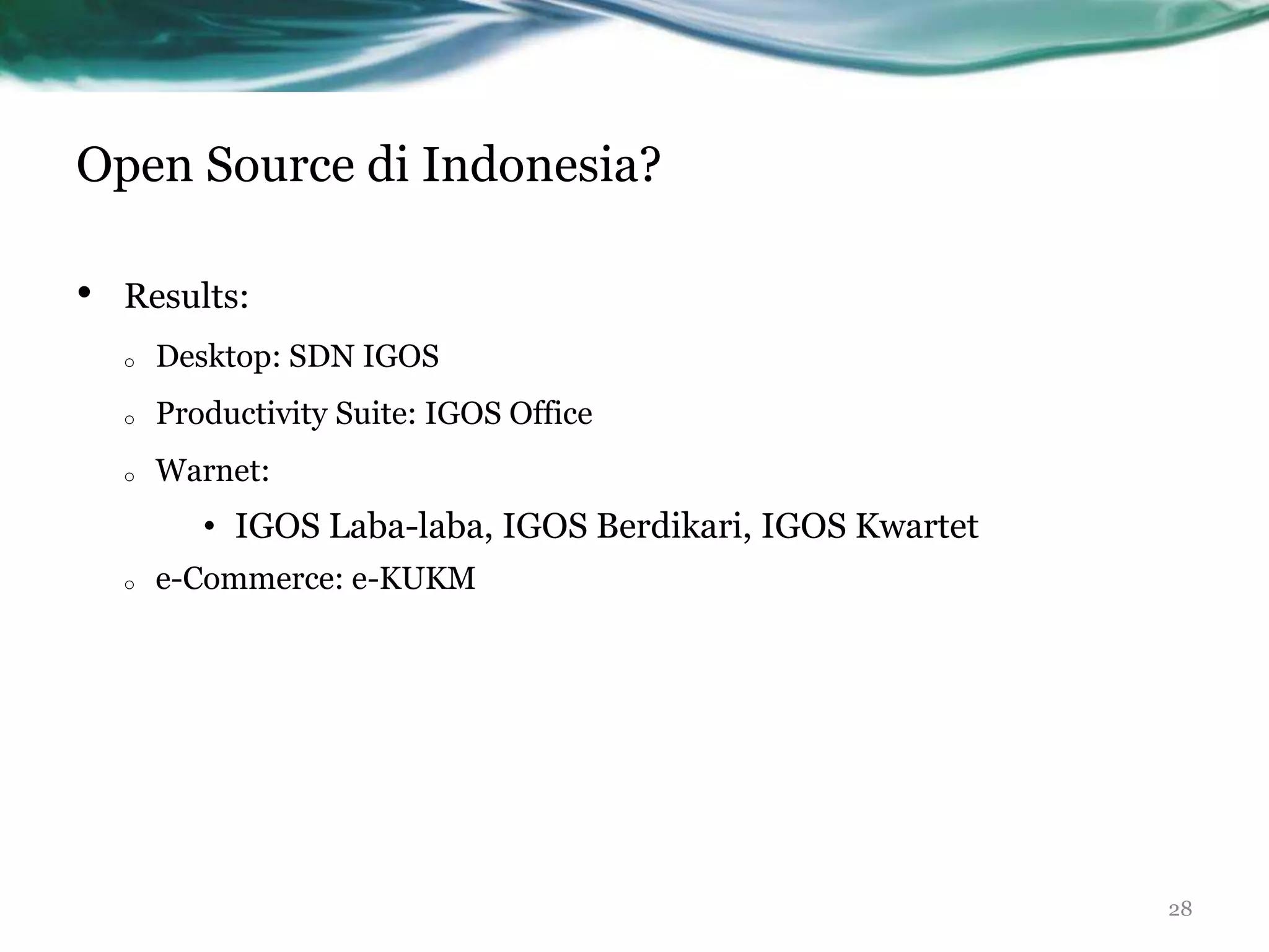 Open Source di Indonesia?

•   Results:
    o   Desktop: SDN IGOS
    o   Productivity Suite: IGOS Office
    o   Warnet:
           • IGOS Laba-laba, IGOS Berdikari, IGOS Kwartet
    o   e-Commerce: e-KUKM




                                                            28
 