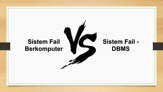 Sistem Fail 
Berkomputer 
Sistem Fail - 
DBMS 
 