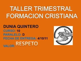 TALLER TRIMESTRAL  FORMACION CRISTIANA DUNIA QUINTERO  CURSO: 10 PARALELO: D FECHA DE ENTREGA: 4/10/11 VALOR:  RESPETO 