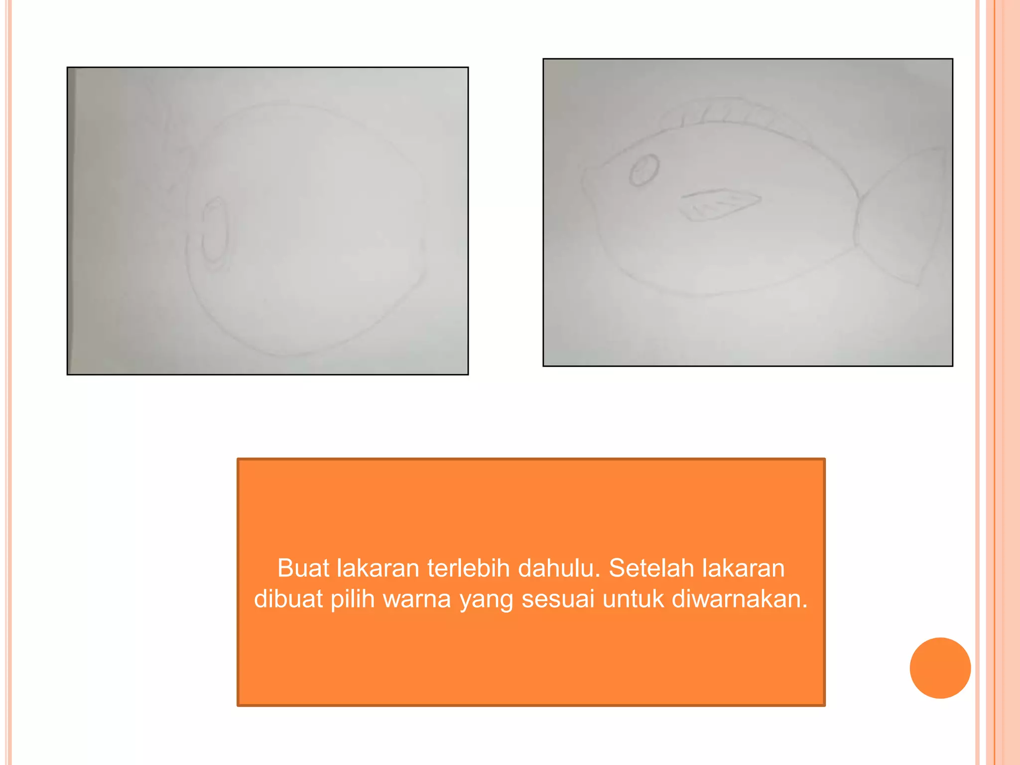 Buat lakaran terlebih dahulu. Setelah lakaran
dibuat pilih warna yang sesuai untuk diwarnakan.
 