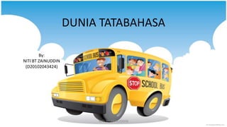 DUNIA TATABAHASA

        By:
NITI BT ZAINUDDIN
 (D20102043424)




                         NITI BT ZAINUDDIN
 