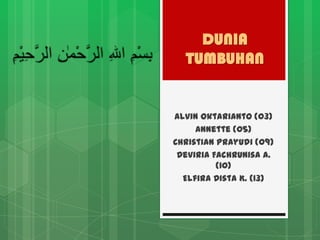 DUNIA
  TUMBUHAN


Alvin Oktarianto (03)
     Annette (05)
Christian Prayudi (09)
 Deviria Fachrunisa A.
          (10)
  Elfira Dista K. (13)
 