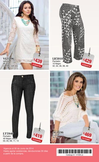 $419PC2529366
LT5946
Pantalón
46 Negro Jaspe
03, 05, 09, 11, 13
$439PC6930795
VG1496
Vestido
96 Ivory
CH, ME, GR, XG
$429PC9630019
LR5010
Pantalón
10 Negro
32, 34, 36, 38, 40
$469PC1232851
GG3596
Sweter
96 Ivory
UT
Vigencia al 30 de Junio de 2014
Hasta agotar existencias, devoluciones 30 días
a partir de la compra. *141004.ut*Catalogo D 141004.ut
 