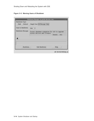 Shutting Down and Rebooting the System with CDE
Figure 3–5 Warning Users of Shutdown
3–14 System Shutdown and Startup
 