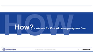 All rights reserved © Jul-18/ Dunkermotoren GmbH !18
HOW» wie wir Ihr Produkt einzigartig machen.How?
 