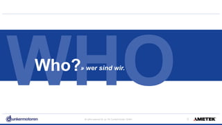All rights reserved © Jul-18/ Dunkermotoren GmbH !3
WHO» wer sind wir.Who?
 