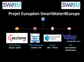 TWUL	Demo	site
London- UK
Smart	Burgos
Burgos	-Spain
VIP
Leeuwarden-
Netherlands
Sunrise	
Lille- France
Projet	Européen	Sm...