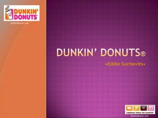 Dunkin’ Donuts® •Eddie Suchevits• dunkindonuts.com dunkindonuts.com 