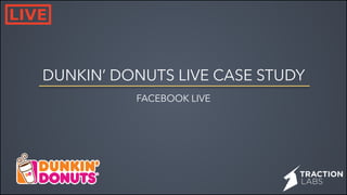 DUNKIN’ DONUTS LIVE CASE STUDY
FACEBOOK LIVE
 