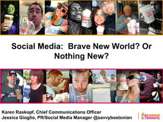 Social Media: Brave New World? Or
Nothing New?
Karen Raskopf, Chief Communications Officer
Jessica Gioglio, PR/Social Media Manager @savvybostonian
 