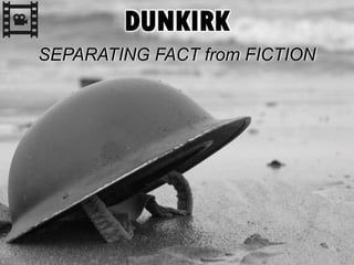 DUNKIRK
SEPARATING FACT from FICTION
 