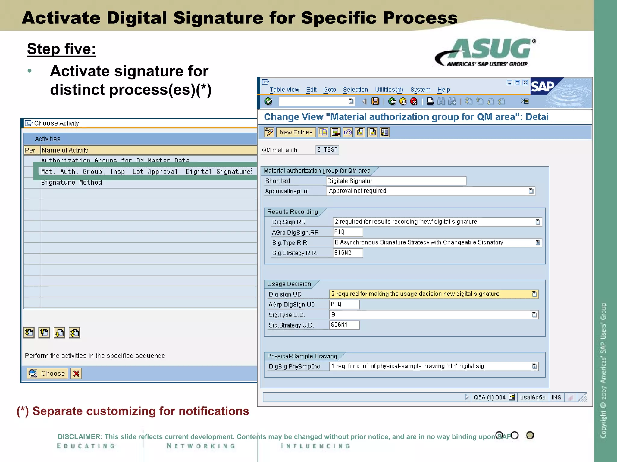 Activate Digital Signature for Specific Process
Step five:
• Activate signature for
distinct process(es)(*)
(*) Separate customizing for notifications
DISCLAIMER: This slide reflects current development. Contents may be changed without prior notice, and are in no way binding upon SAP.
 