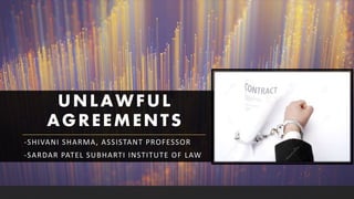 UNLAWFUL
AGREEMENTS
-SHIVANI SHARMA, ASSISTANT PROFESSOR
-SARDAR PATEL SUBHARTI INSTITUTE OF LAW
 