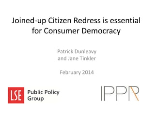 Joined-up Citizen Redress is essential
for Consumer Democracy
Patrick Dunleavy
and Jane Tinkler
February 2014

 
