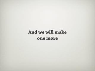 And we will make
   one more
 