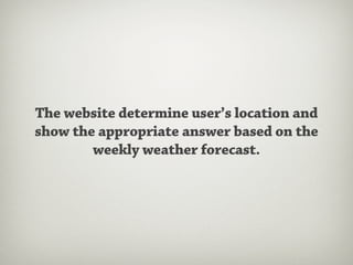 The website determine user’s location and
show the appropriate answer based on the
        weekly weather forecast.
 