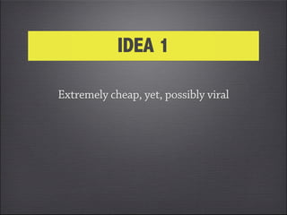 IDEA 1

Extremely cheap, yet, possibly viral
 