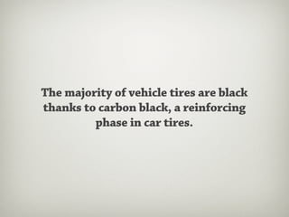 The majority of vehicle tires are black
thanks to carbon black, a reinforcing
         phase in car tires.
 