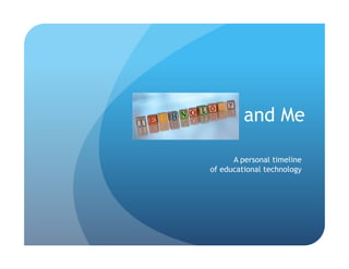 Technology and Me

             A personal timeline
       of educational technology
 