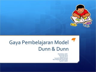 Gaya Pembelajaran Model Dunn & Dunn Disediakan oleh: Nurimah Azmi Azyyati Amin Surianti Abdul Wahab Nor Khazimah Samsudin Syafiah Salleh 