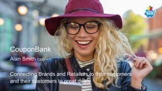 Connecting Brands and Retailers to their customers
and their customers to great deals
CouponBank
Alan Smith CEO
 