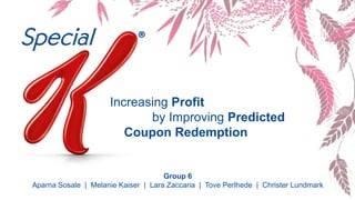 Increasing Profit
by Improving Predicted
Coupon Redemption
Group 6
Aparna Sosale | Melanie Kaiser | Lara Zaccaria | Tove Perlhede | Christer Lundmark
 