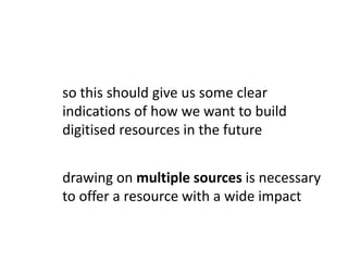 so this should give us some clear indications of how we want to build digitised resources in the futuredrawing on multiple sources is necessary to offer a resource with a wide impact