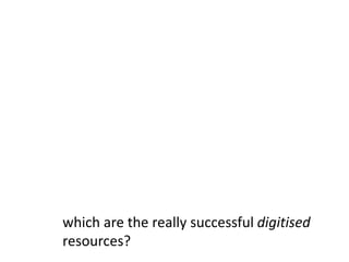 which are the really successful digitised resources? 