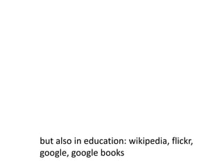 but also in education: wikipedia, flickr, google, google books