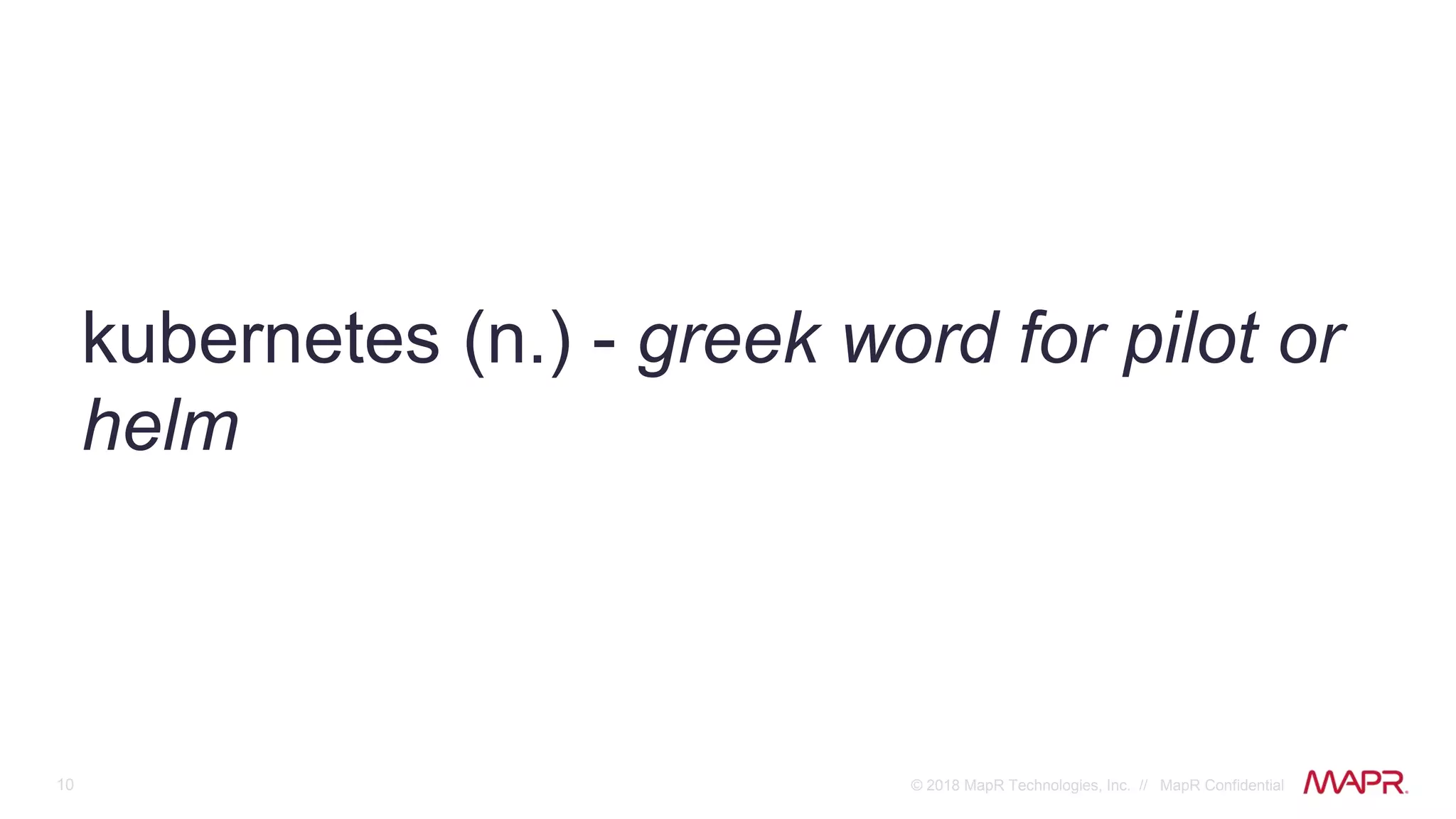 10 © 2018 MapR Technologies, Inc. // MapR Confidential
kubernetes (n.) - greek word for pilot or
helm
 