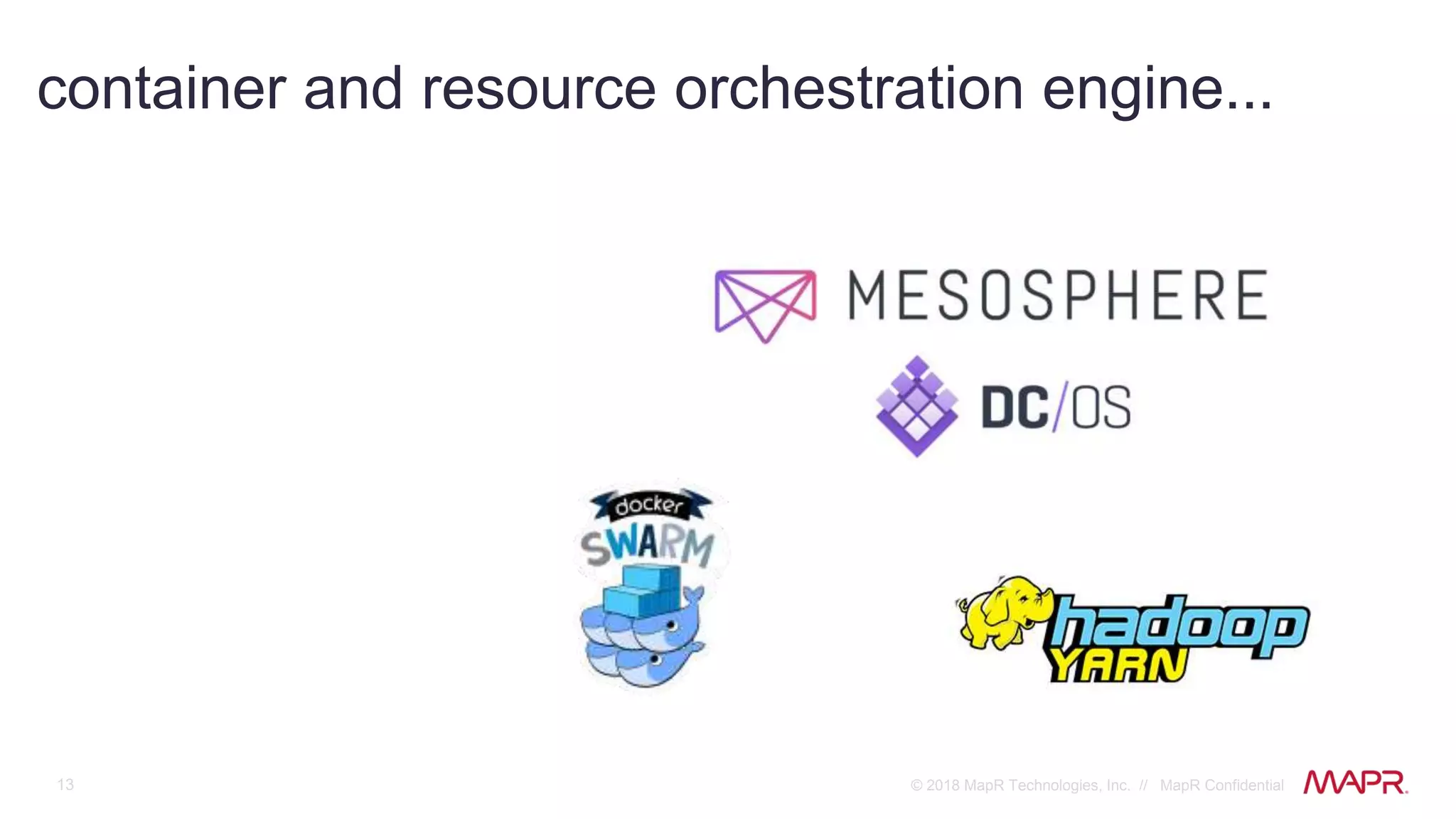 13 © 2018 MapR Technologies, Inc. // MapR Confidential
container and resource orchestration engine...
 