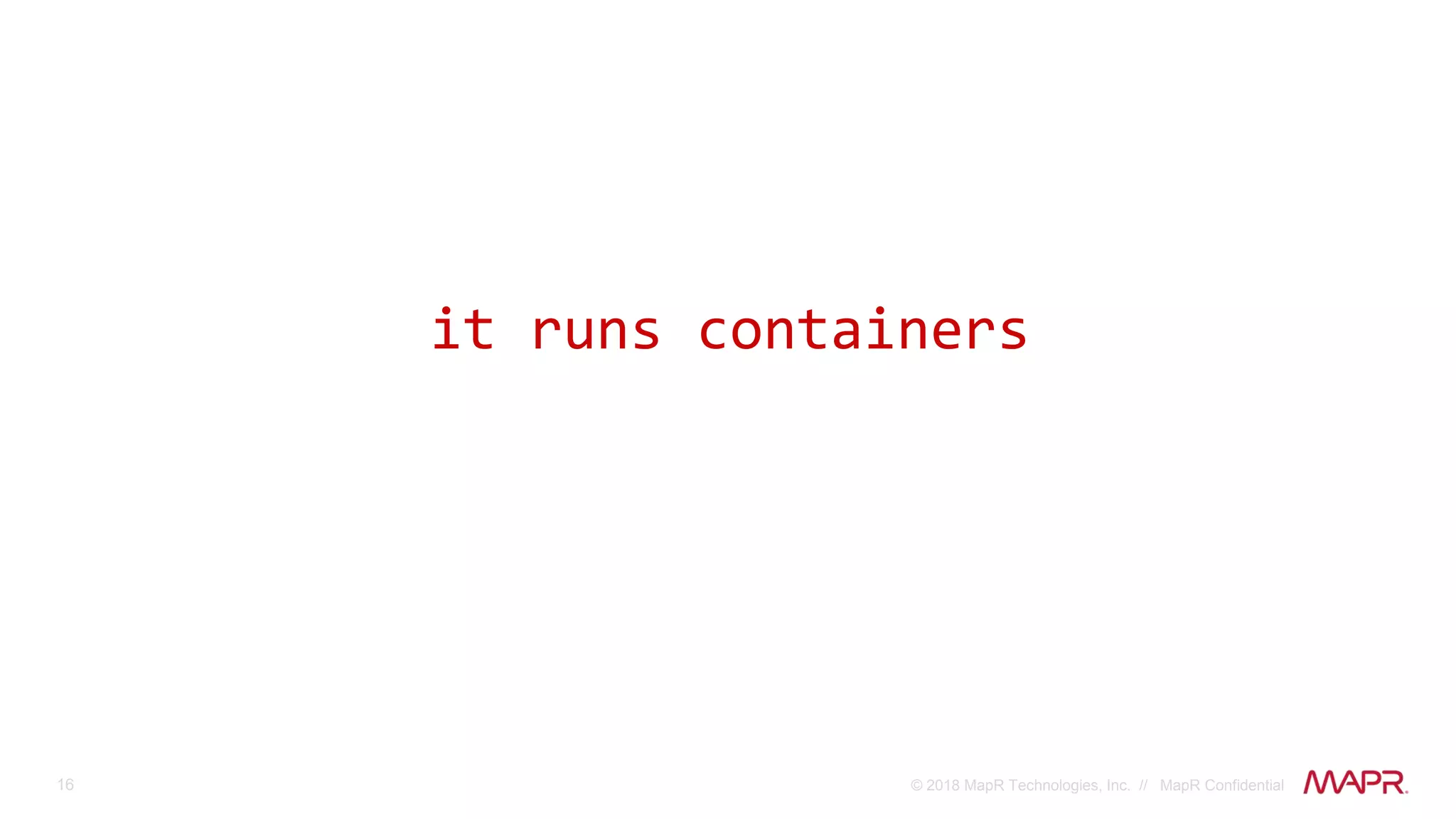 16 © 2018 MapR Technologies, Inc. // MapR Confidential
it runs containers
 