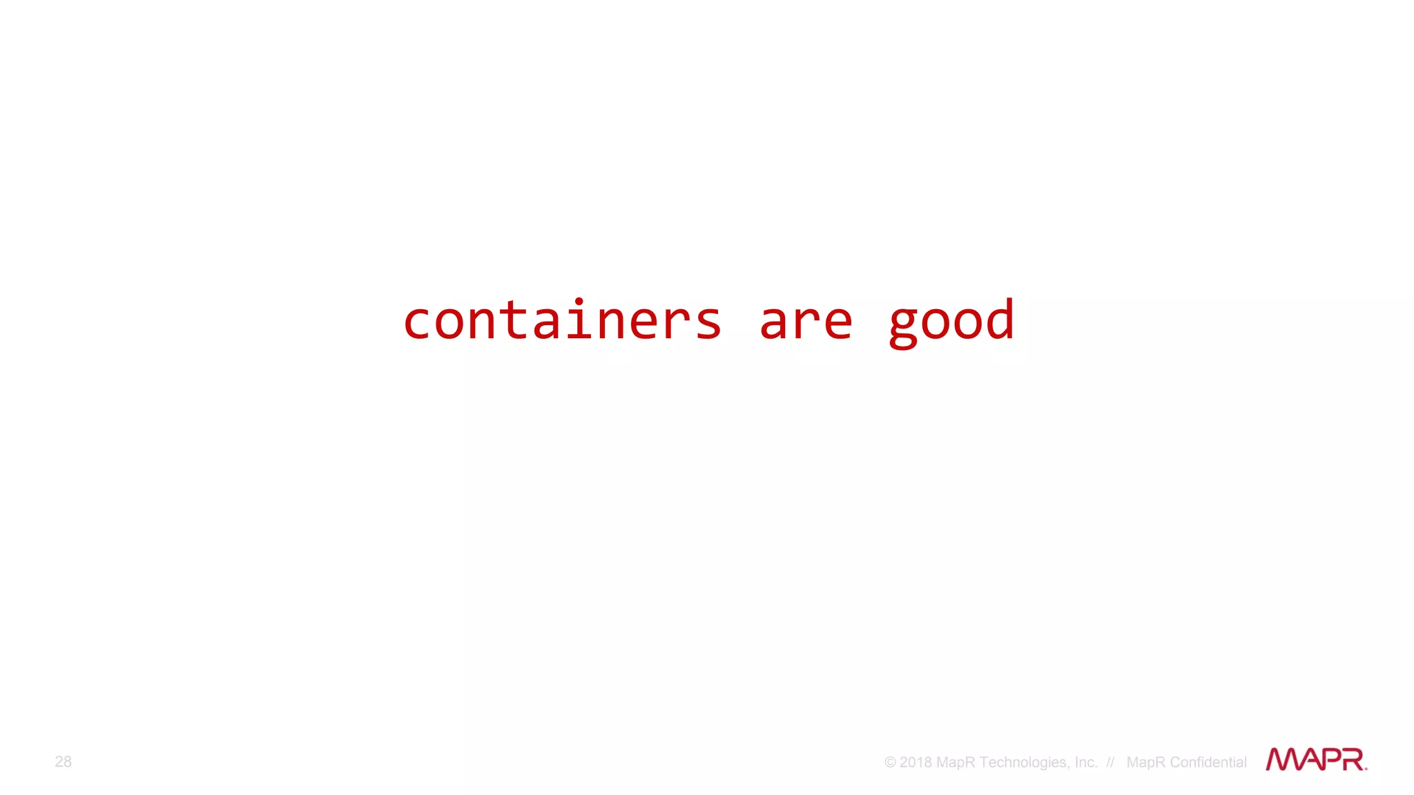 28 © 2018 MapR Technologies, Inc. // MapR Confidential
containers are good
 