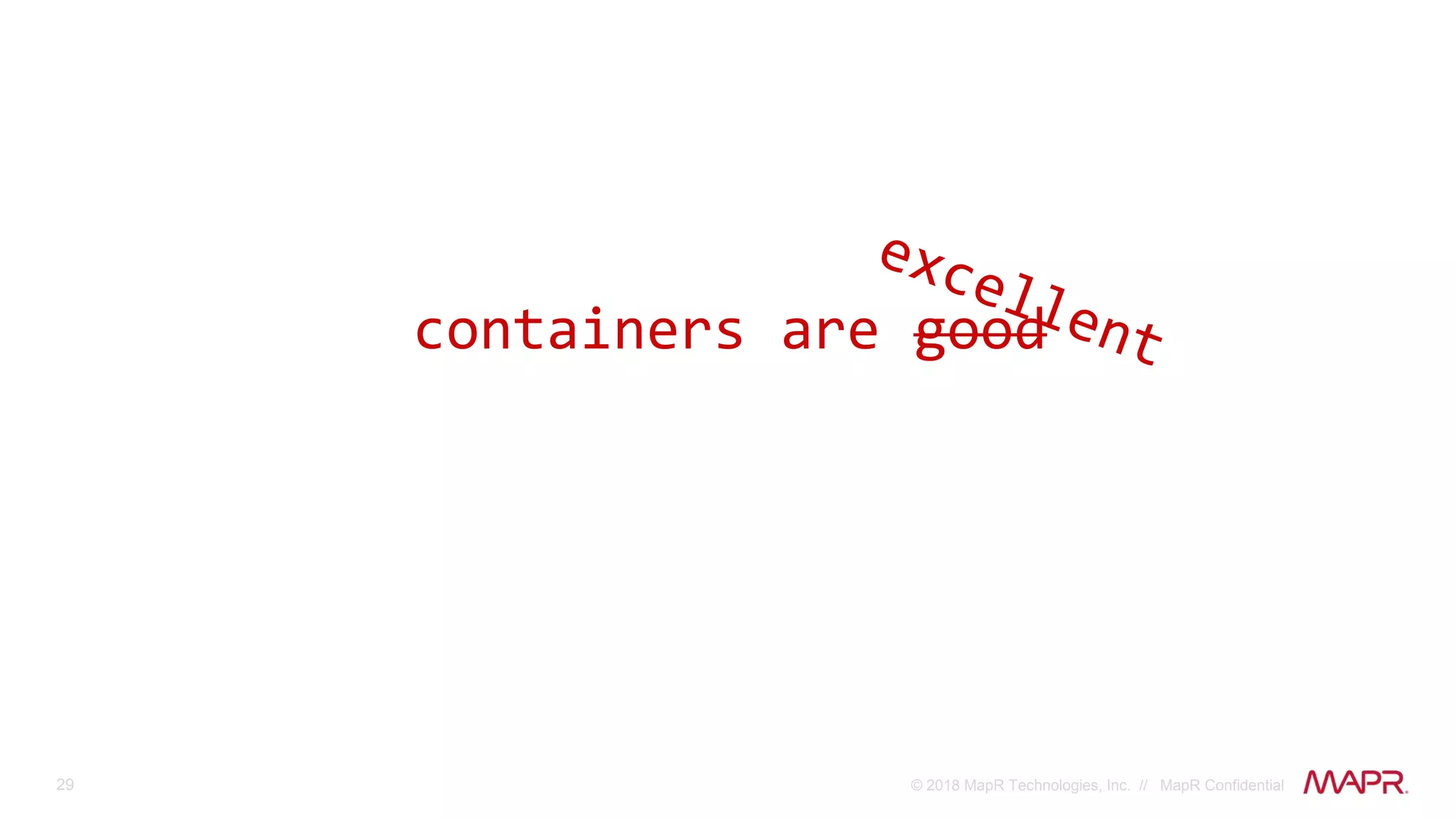 29 © 2018 MapR Technologies, Inc. // MapR Confidential
containers are good
 