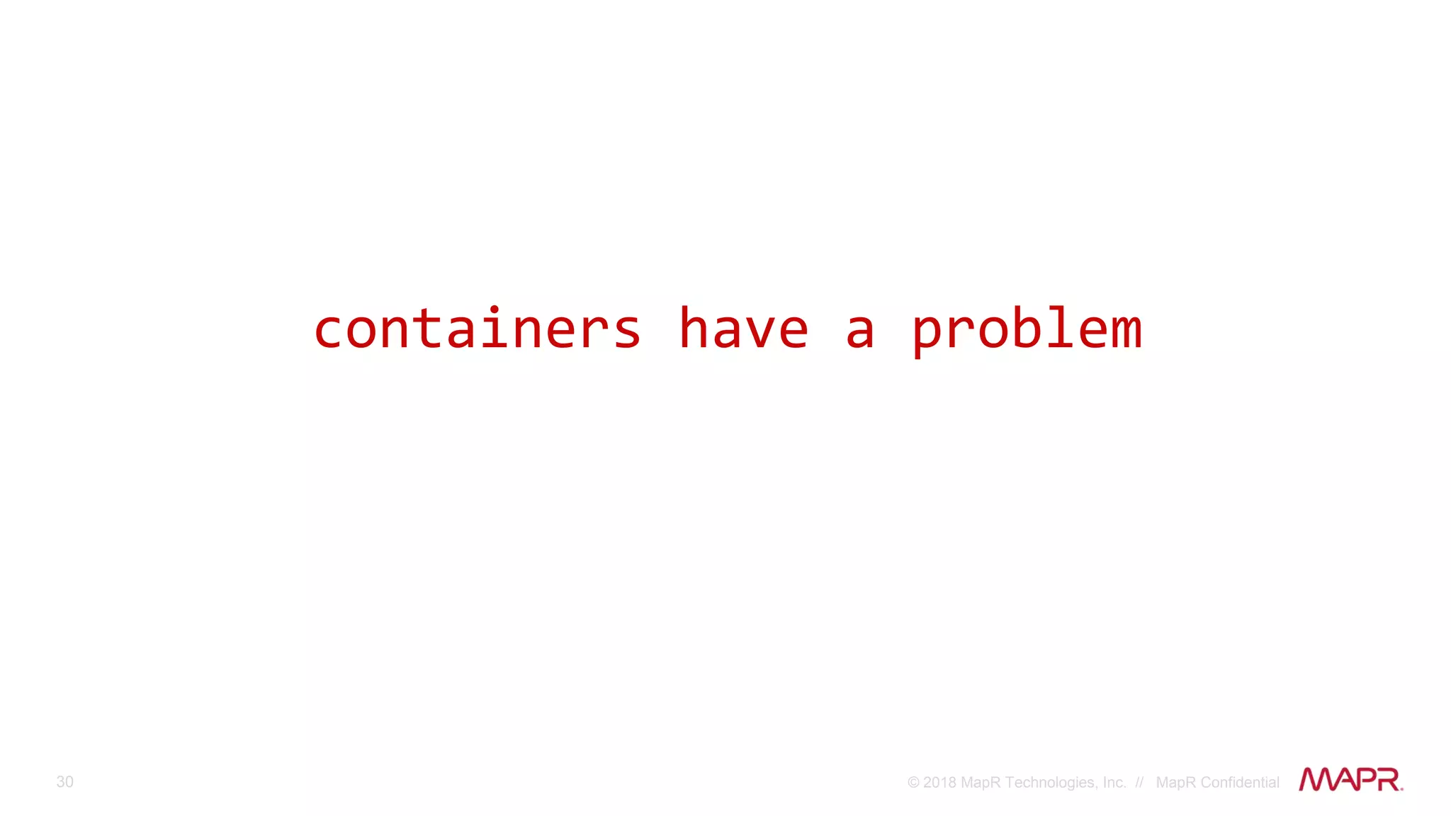 30 © 2018 MapR Technologies, Inc. // MapR Confidential
containers have a problem
 