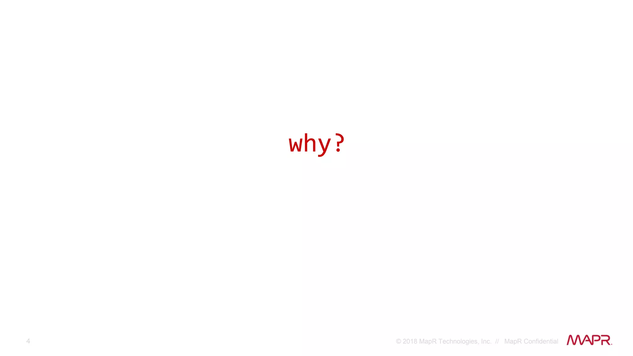 4 © 2018 MapR Technologies, Inc. // MapR Confidential
why?
 