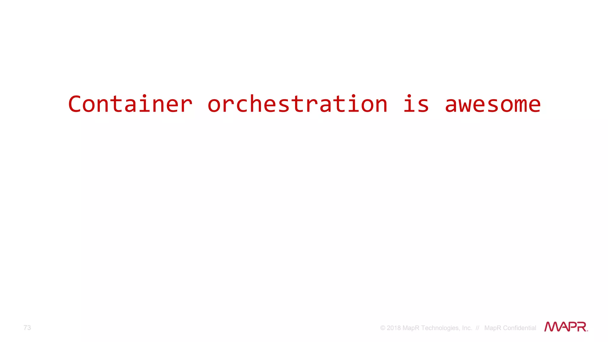 73 © 2018 MapR Technologies, Inc. // MapR Confidential
Container orchestration is awesome
 